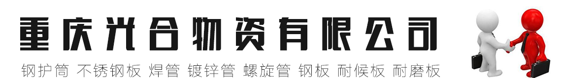 重庆钢护筒,重庆不锈钢板,重庆焊管,重庆镀锌管,重庆螺旋管,重庆钢板,重庆耐候板,重庆耐磨板 - 重庆光合物资有限公司